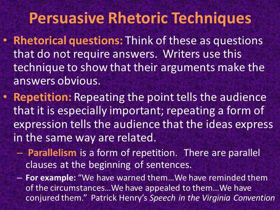 Persuasive Rhetoric Techniques Rhetorical questions: Think of these as questions that do not require answers.