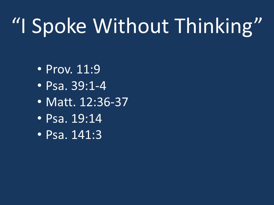I Spoke Without Thinking Prov. 11:9 Psa. 39:1-4 Matt. 12:36-37 Psa. 19:14 Psa. 141:3