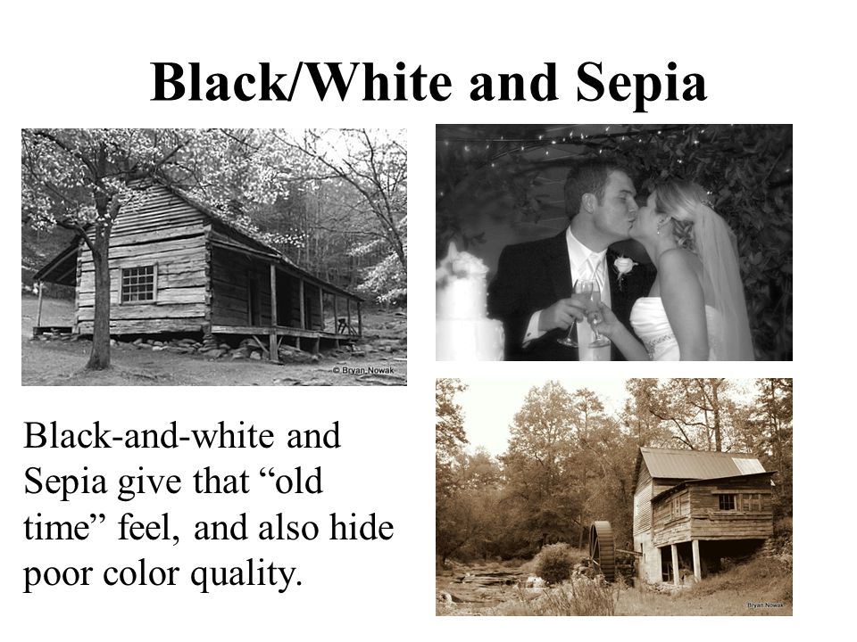 Black/White and Sepia Black-and-white and Sepia give that old time feel, and also hide poor color quality.