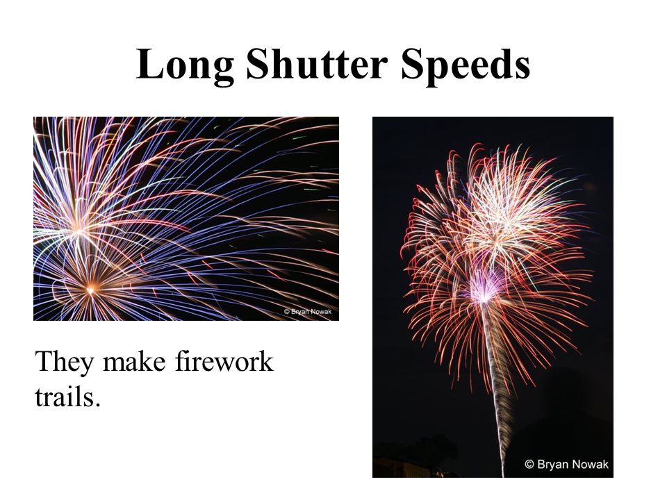 Long Shutter Speeds They make firework trails.