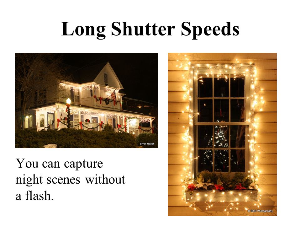 Long Shutter Speeds You can capture night scenes without a flash.