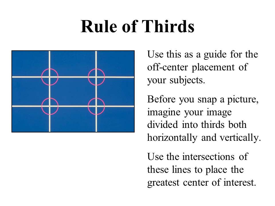 Rule of Thirds Use this as a guide for the off-center placement of your subjects.
