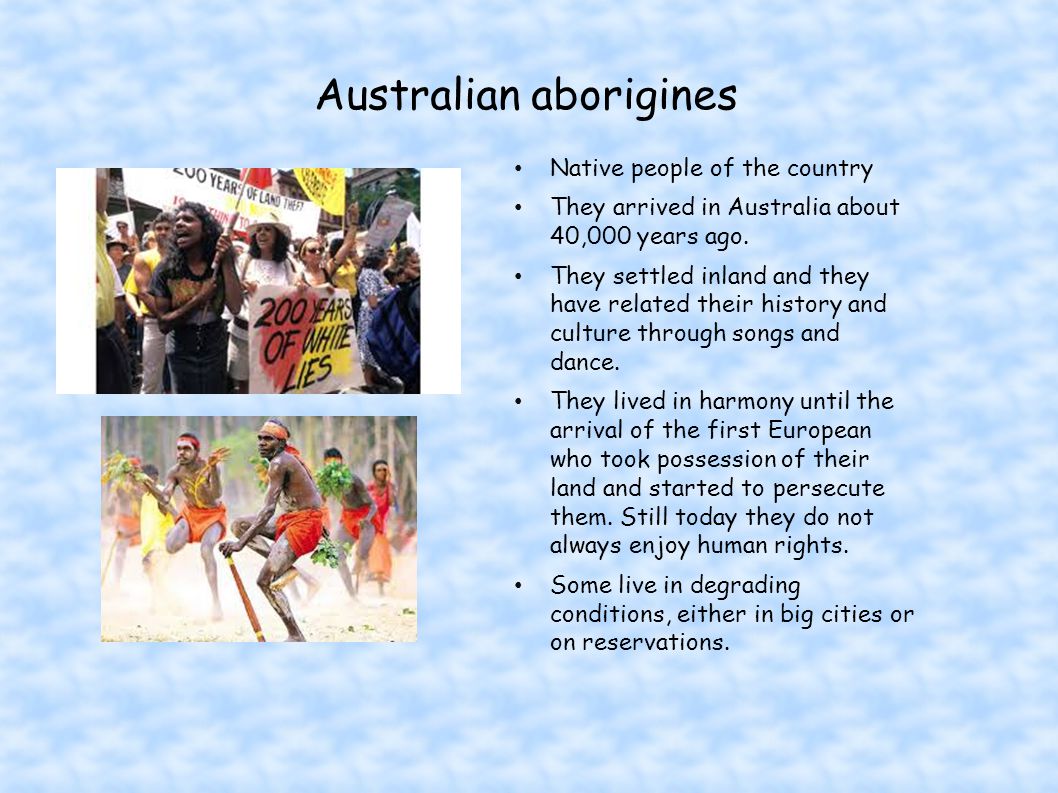 Australian aborigines Native people of the country They arrived in Australia about 40,000 years ago.