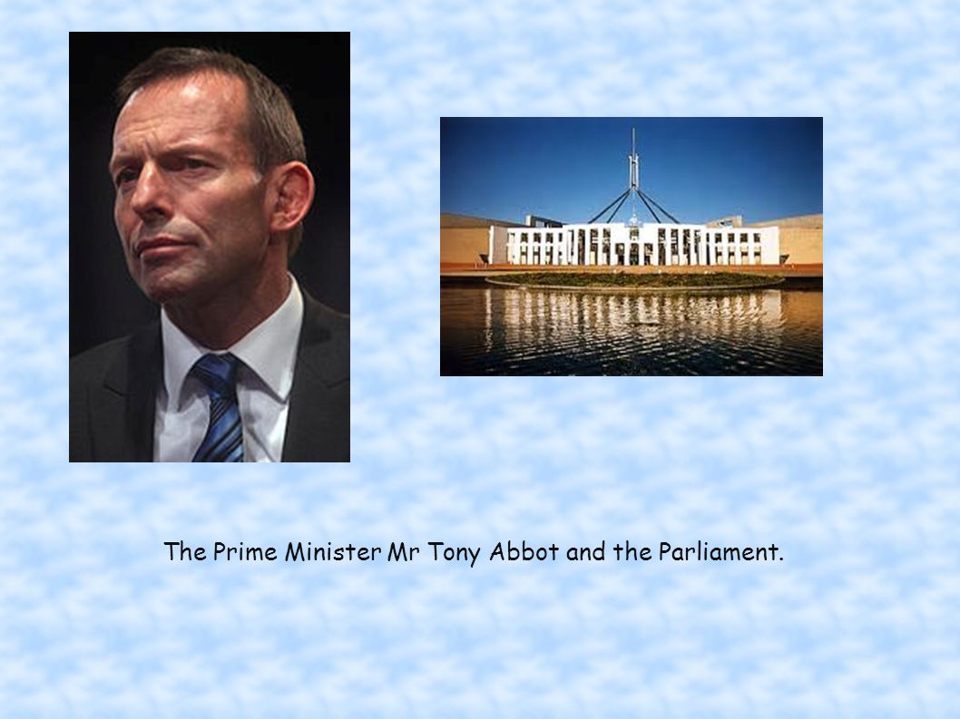 The Prime Minister Mr Tony Abbot and the Parliament.