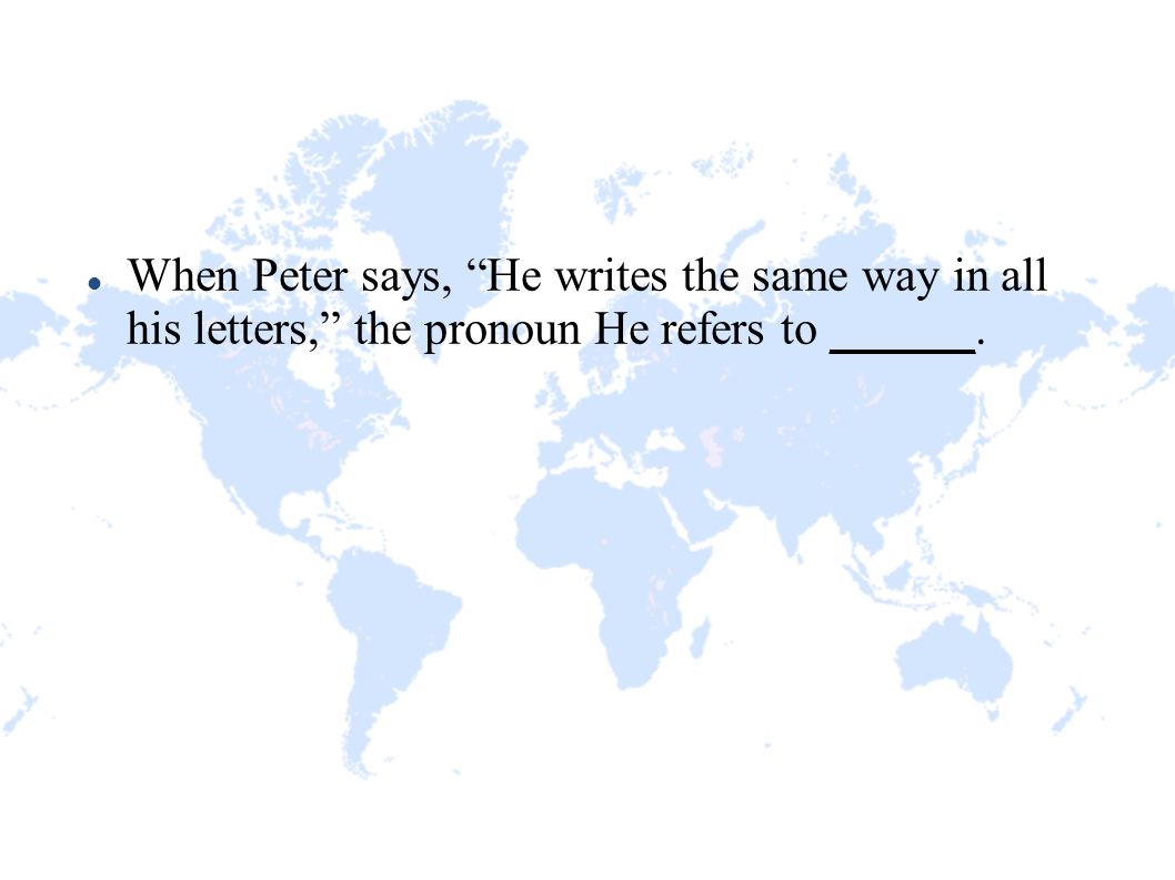 When Peter says, He writes the same way in all his letters, the pronoun He refers to ______.