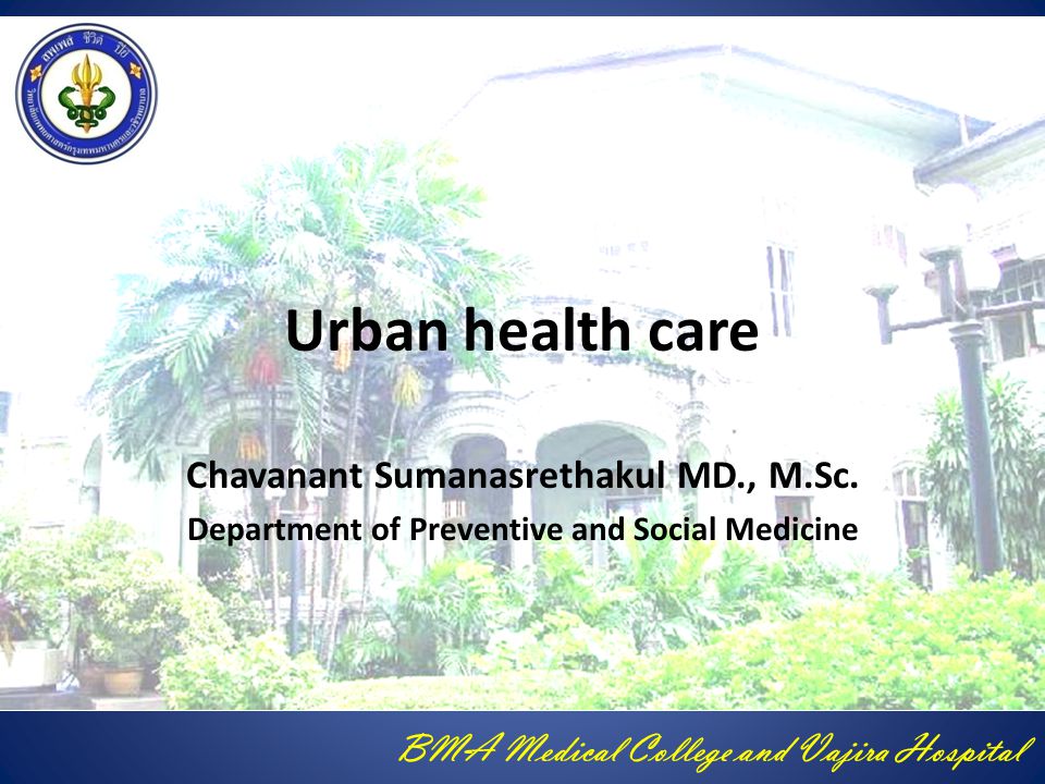 BMA Medical College and Vajira Hospital Urban health care Chavanant Sumanasrethakul MD., M.Sc.