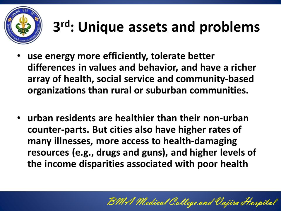 BMA Medical College and Vajira Hospital 3 rd : Unique assets and problems use energy more efficiently, tolerate better differences in values and behavior, and have a richer array of health, social service and community-based organizations than rural or suburban communities.