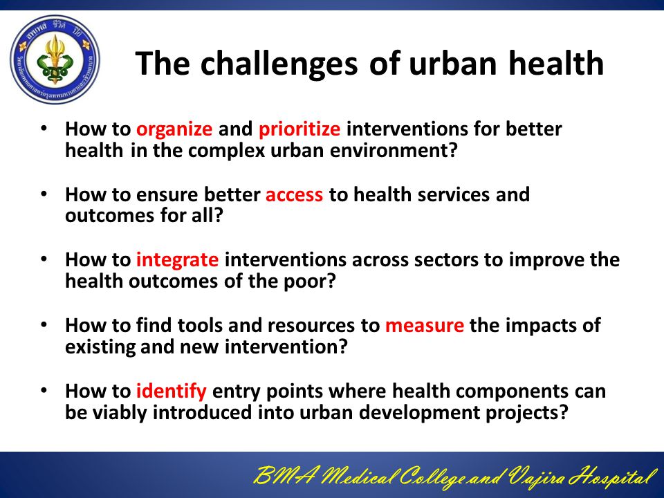 BMA Medical College and Vajira Hospital The challenges of urban health How to organize and prioritize interventions for better health in the complex urban environment.