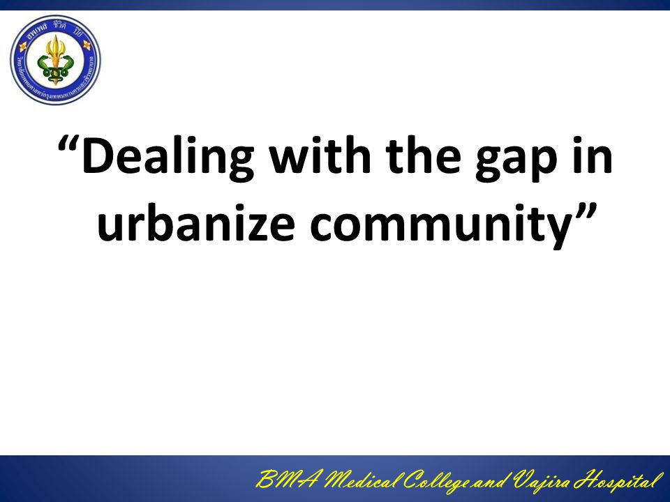 BMA Medical College and Vajira Hospital Dealing with the gap in urbanize community