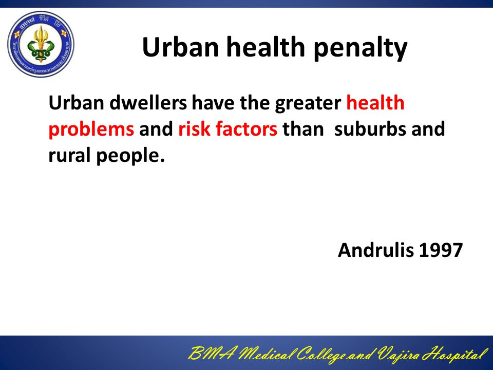 BMA Medical College and Vajira Hospital Urban health penalty Urban dwellers have the greater health problems and risk factors than suburbs and rural people.