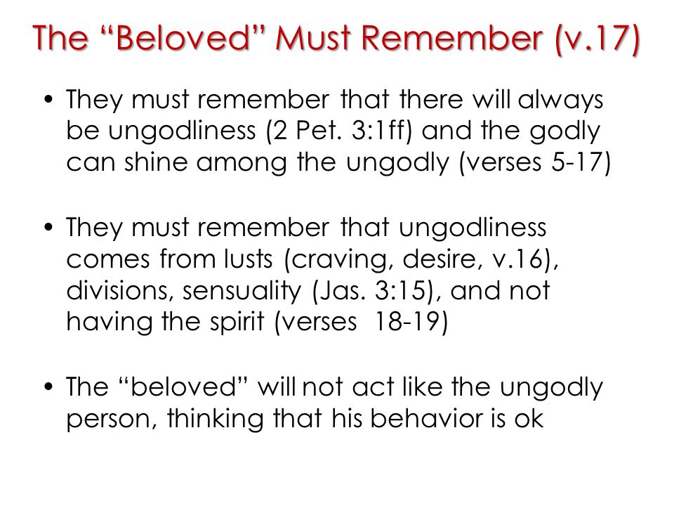 The Beloved Must Remember (v.17) They must remember that there will always be ungodliness (2 Pet.