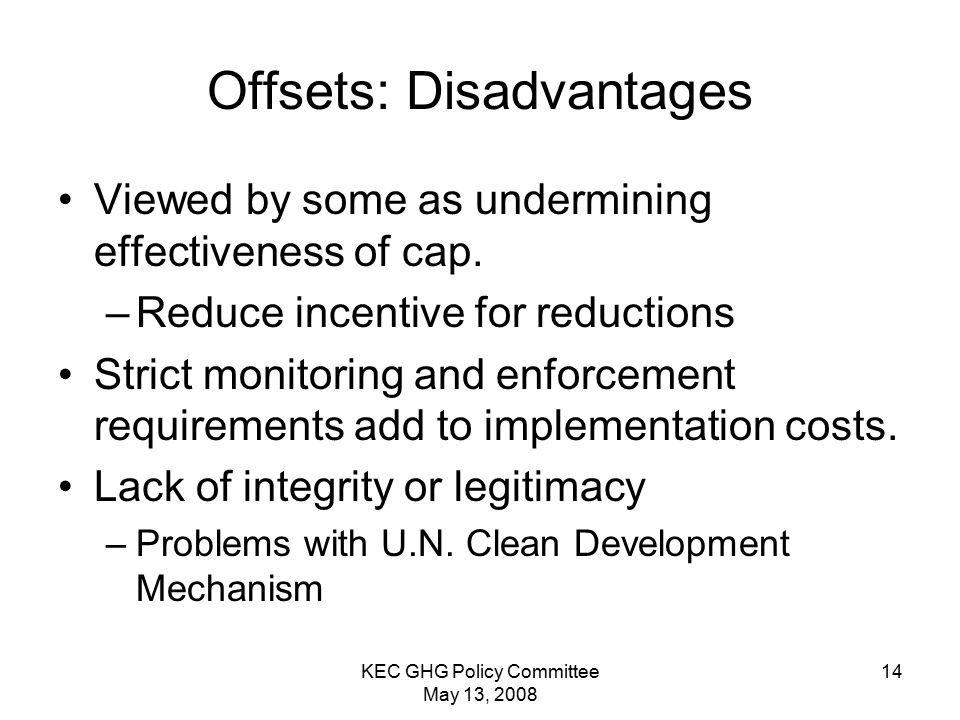 KEC GHG Policy Committee May 13, Offsets: Disadvantages Viewed by some as undermining effectiveness of cap.