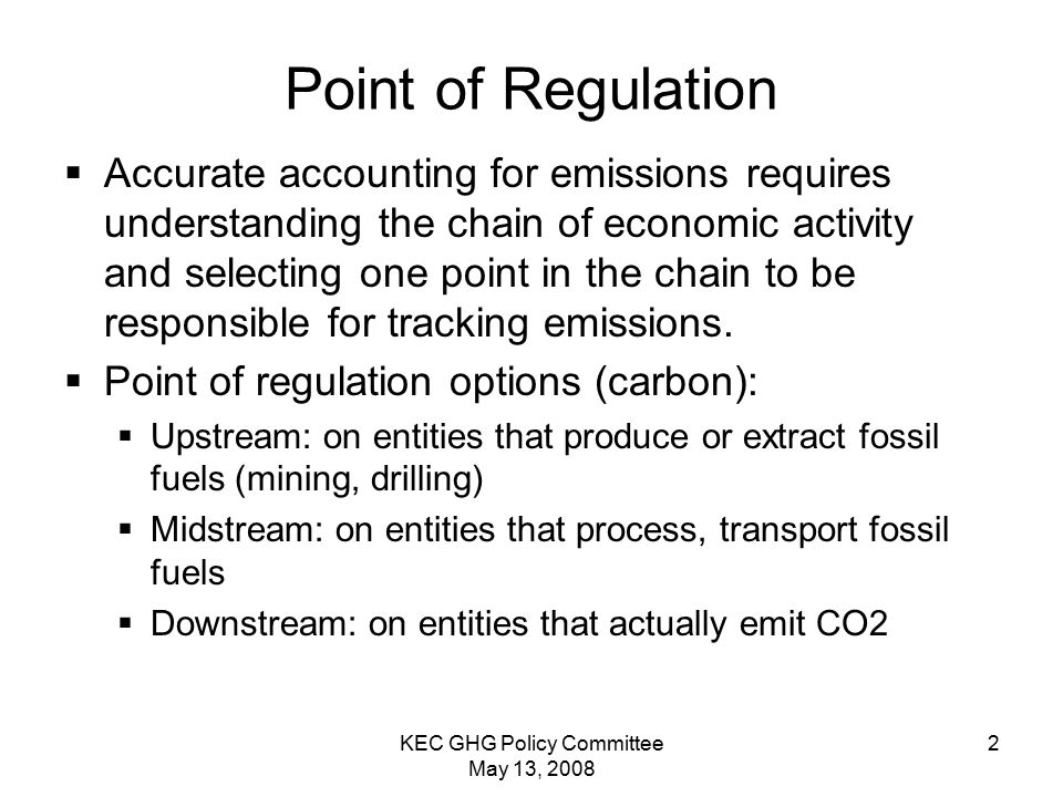 KEC GHG Policy Committee May 13, Point of Regulation  Accurate accounting for emissions requires understanding the chain of economic activity and selecting one point in the chain to be responsible for tracking emissions.