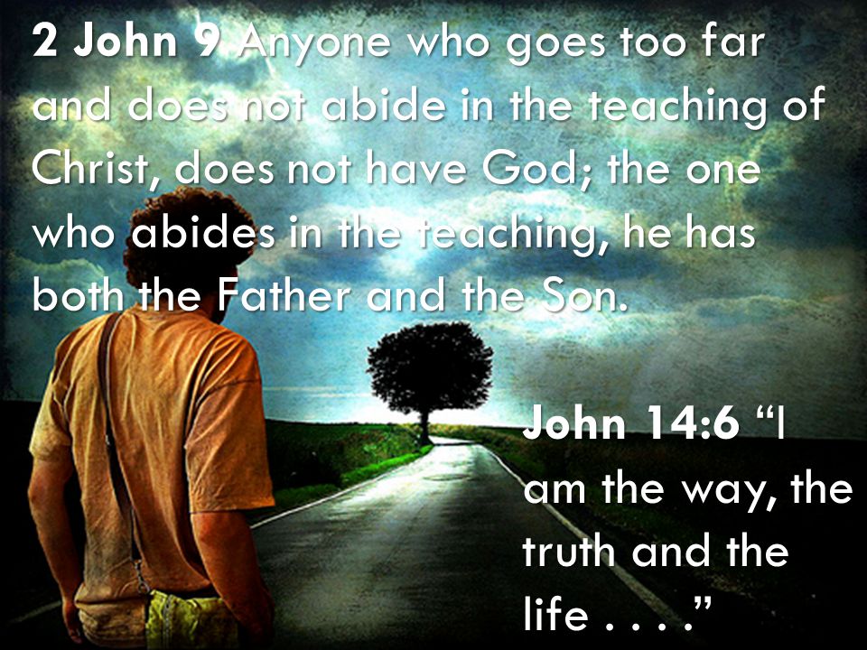 II John – III John – Jude The Path to God 2 John 9 Anyone who goes too far and does not abide in the teaching of Christ, does not have God; the one who abides in the teaching, he has both the Father and the Son.