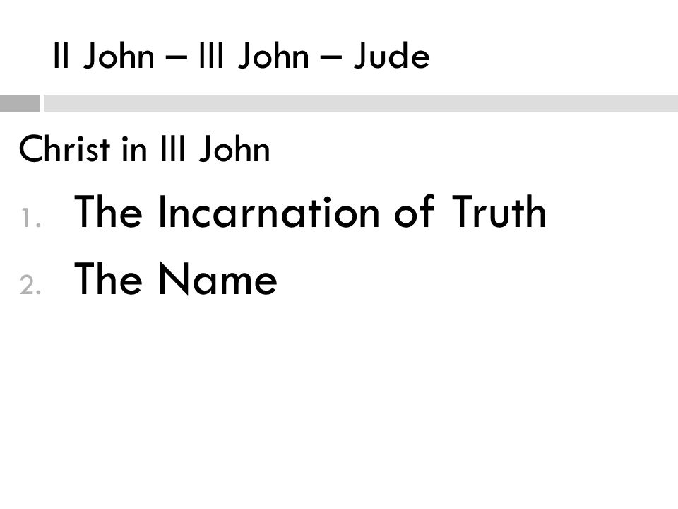 II John – III John – Jude Christ in III John 1. The Incarnation of Truth 2. The Name