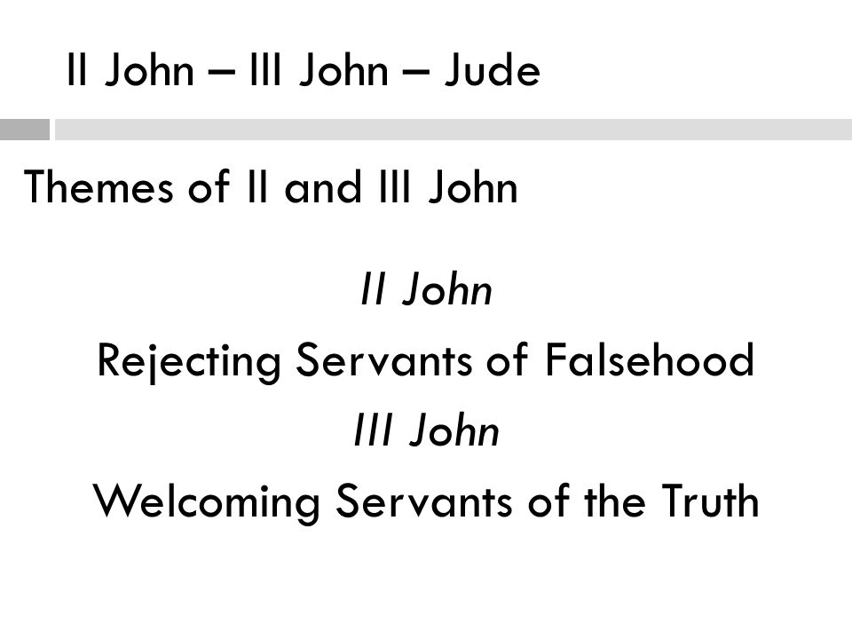 II John – III John – Jude Themes of II and III John II John Rejecting Servants of Falsehood III John Welcoming Servants of the Truth