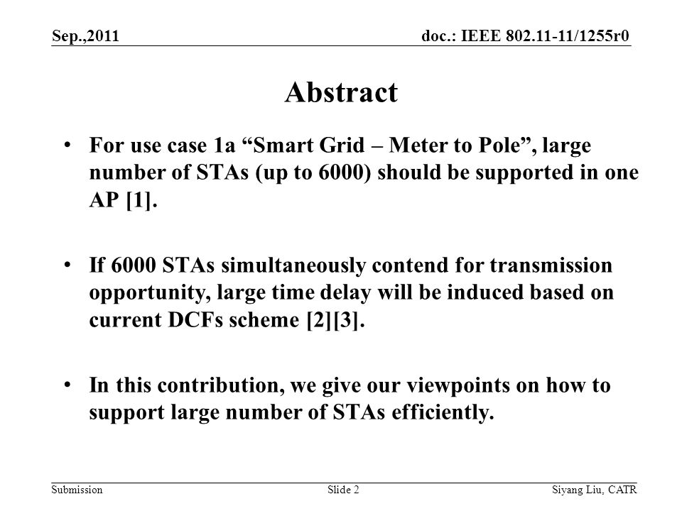 doc.: IEEE /1255r0 Submission Sep.,2011 Siyang Liu, CATRSlide 2 For use case 1a Smart Grid – Meter to Pole , large number of STAs (up to 6000) should be supported in one AP [1].