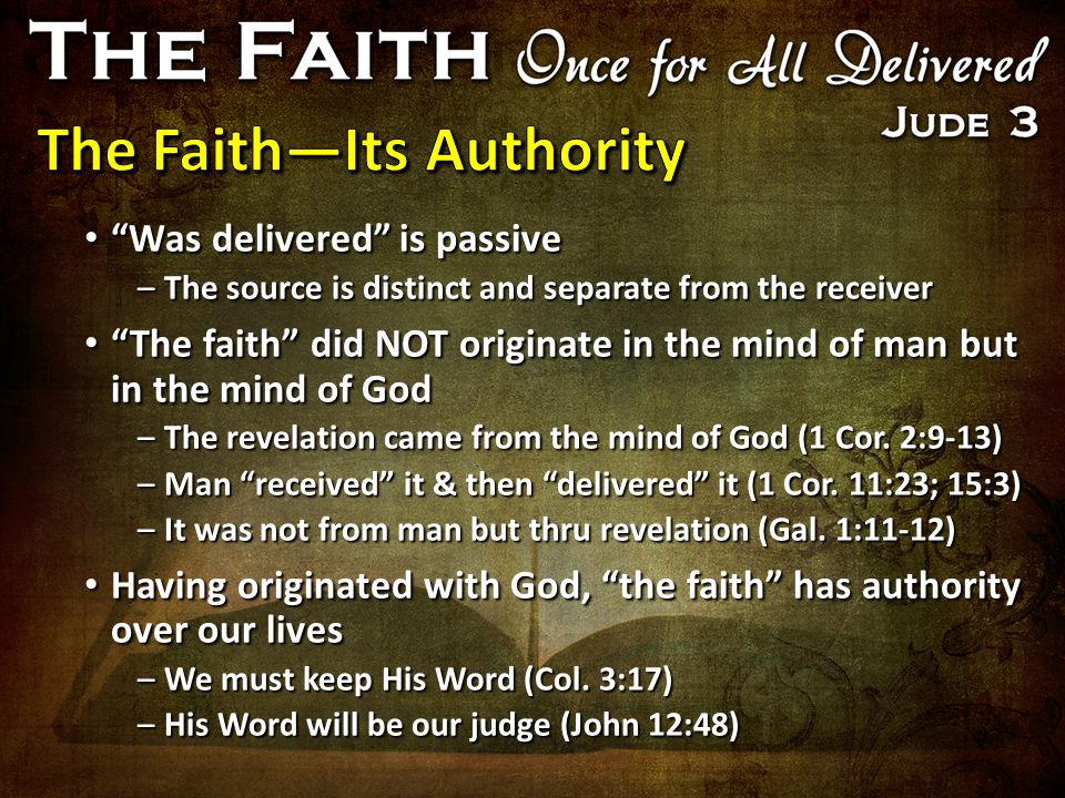 Was delivered is passive Was delivered is passive –The source is distinct and separate from the receiver The faith did NOT originate in the mind of man but in the mind of God The faith did NOT originate in the mind of man but in the mind of God –The revelation came from the mind of God (1 Cor.