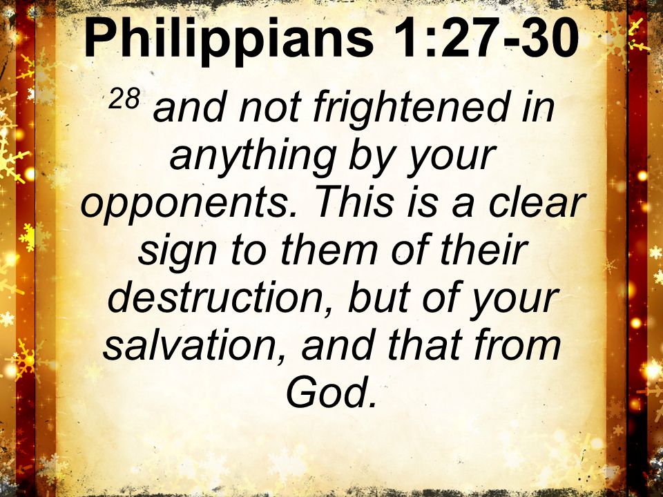 Philippians 1: and not frightened in anything by your opponents.