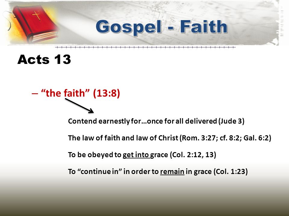 Acts 13 – word of God (13:5, 7, 44, 46) – the faith (13:8) Contend earnestly for…once for all delivered (Jude 3) The law of faith and law of Christ (Rom.
