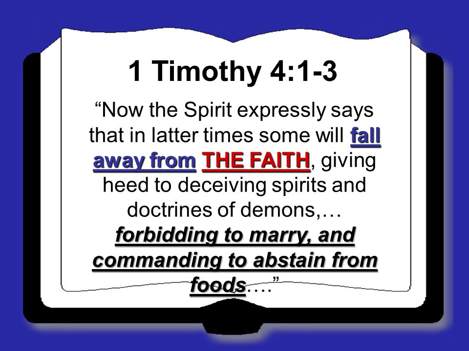 1 Timothy 4:1-3 Now the Spirit expressly says that in latter times some will fall away from THE FAITH, giving heed to deceiving spirits and doctrines of demons,… forbidding to marry, and commanding to abstain from foods….