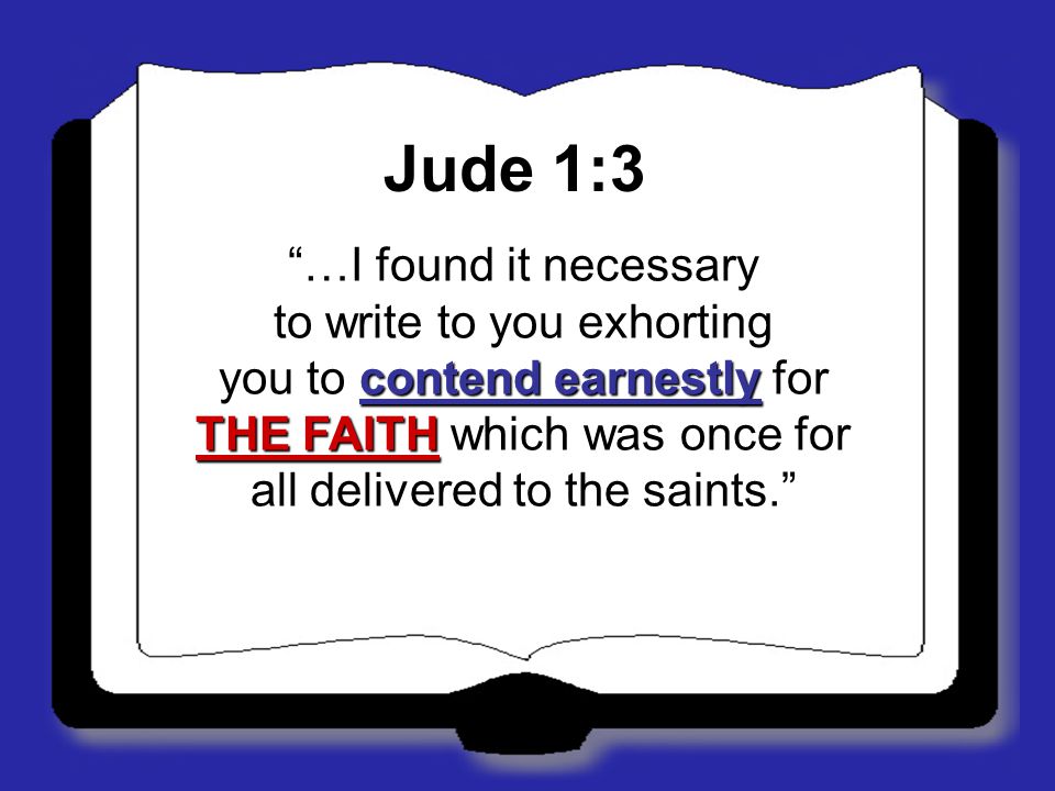 Jude 1:3 …I found it necessary to write to you exhorting you to contend earnestly for THE FAITH which was once for all delivered to the saints.