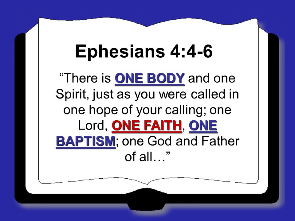 Ephesians 4:4-6 There is ONE BODY and one Spirit, just as you were called in one hope of your calling; one Lord, ONE FAITH, ONE BAPTISM; one God and Father of all…