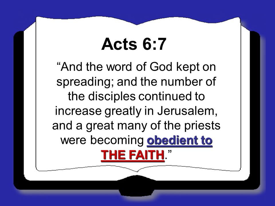 Acts 6:7 And the word of God kept on spreading; and the number of the disciples continued to increase greatly in Jerusalem, and a great many of the priests were becoming obedient to THE FAITH.
