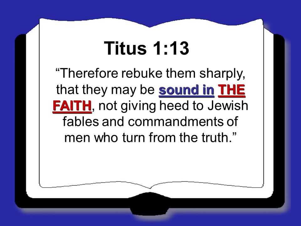 Titus 1:13 Therefore rebuke them sharply, that they may be sound in THE FAITH, not giving heed to Jewish fables and commandments of men who turn from the truth.