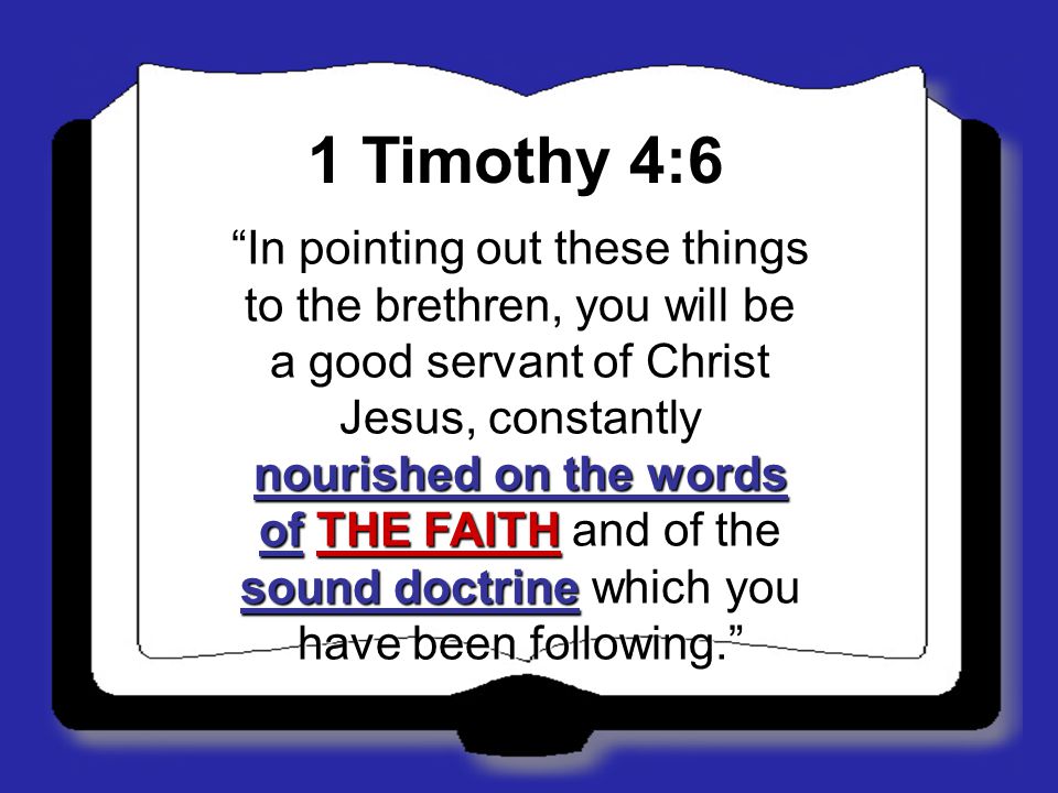 1 Timothy 4:6 In pointing out these things to the brethren, you will be a good servant of Christ Jesus, constantly nourished on the words of THE FAITH and of the sound doctrine which you have been following.