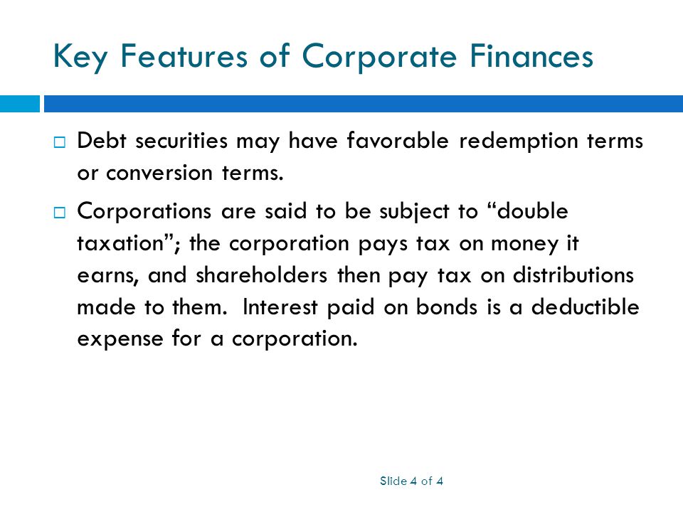 Key Features of Corporate Finances Slide 4 of 4  Debt securities may have favorable redemption terms or conversion terms.