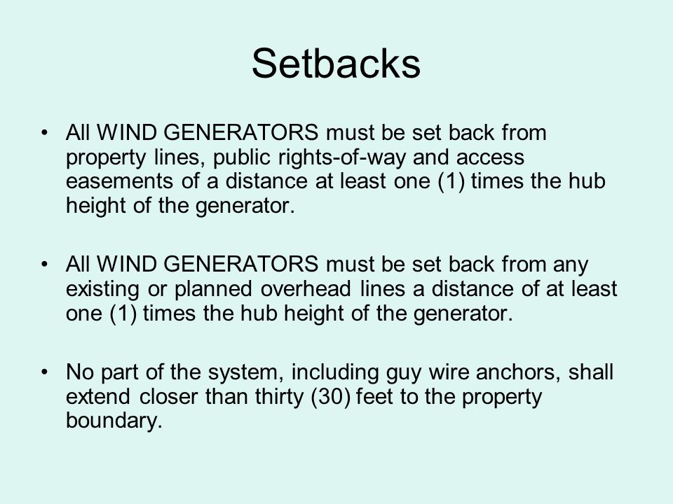 Setbacks All WIND GENERATORS must be set back from property lines, public rights-of-way and access easements of a distance at least one (1) times the hub height of the generator.
