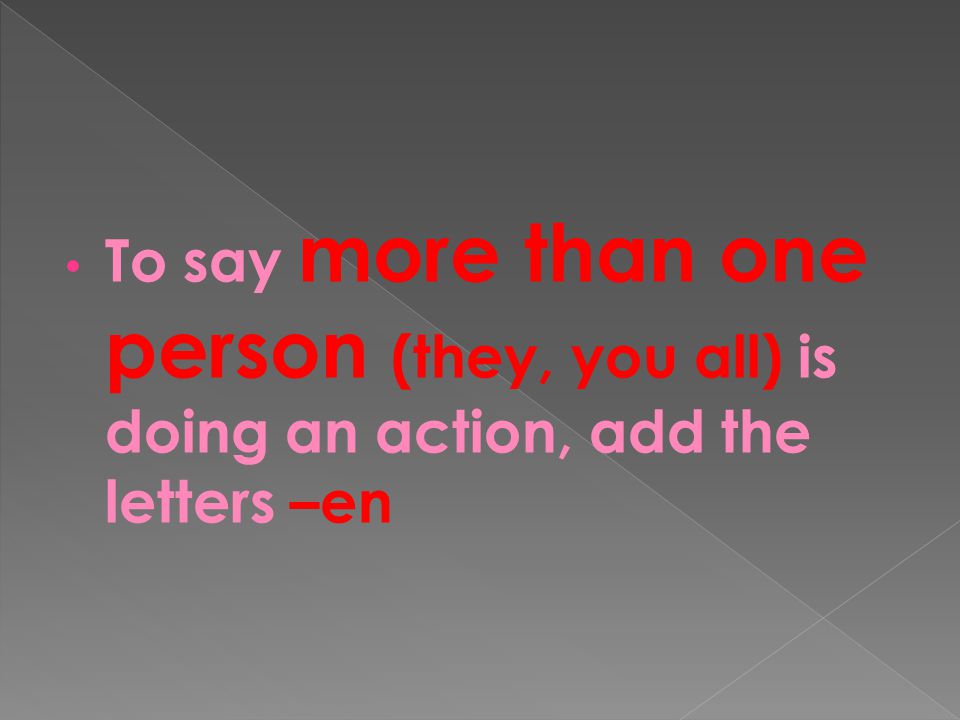 To say more than one person (they, you all) is doing an action, add the letters –en