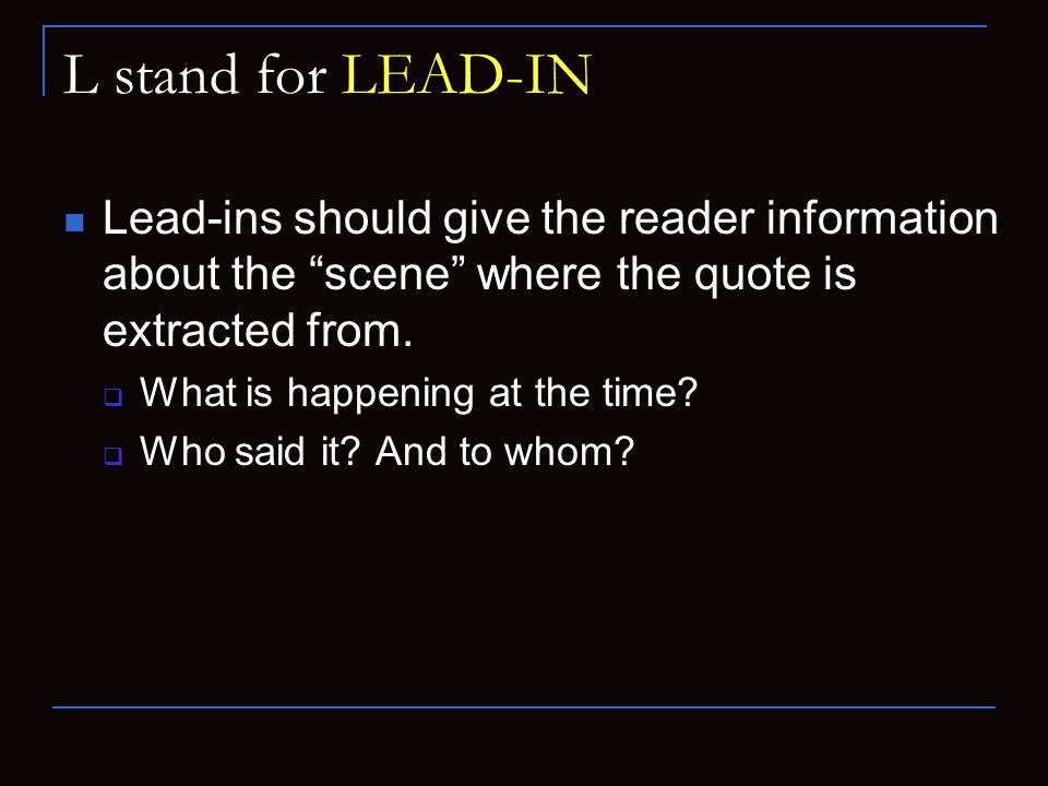 L stand for LEAD-IN Lead-ins should give the reader information about the scene where the quote is extracted from.