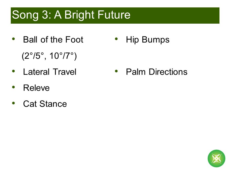 Song 3: A Bright Future Ball of the Foot (2°/5°, 10°/7°) Lateral Travel Releve Cat Stance Hip Bumps Palm Directions