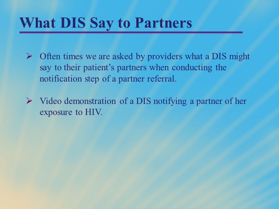 What DIS Say to Partners  Often times we are asked by providers what a DIS might say to their patient’s partners when conducting the notification step of a partner referral.