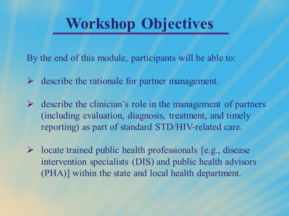 Workshop Objectives By the end of this module, participants will be able to:  describe the rationale for partner management.