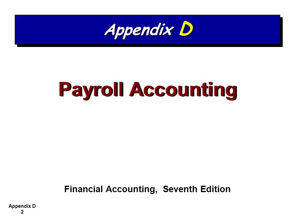 Appendix D 2 Payroll Accounting Financial Accounting, Seventh Edition Appendix D