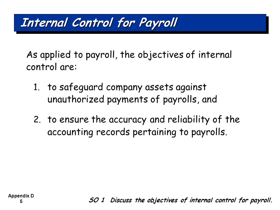 Appendix D 5 As applied to payroll, the objectives of internal control are: 1.