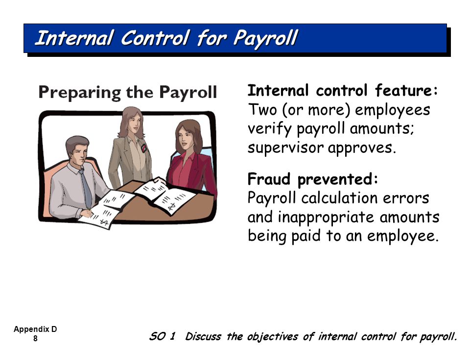Appendix D 8 Internal control feature: Two (or more) employees verify payroll amounts; supervisor approves.