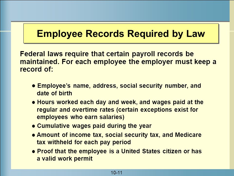 10-11 Employee Records Required by Law Federal laws require that certain payroll records be maintained.
