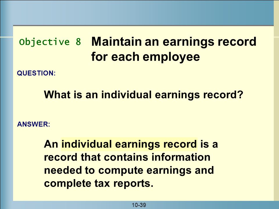 10-39 An individual earnings record is a record that contains information needed to compute earnings and complete tax reports.