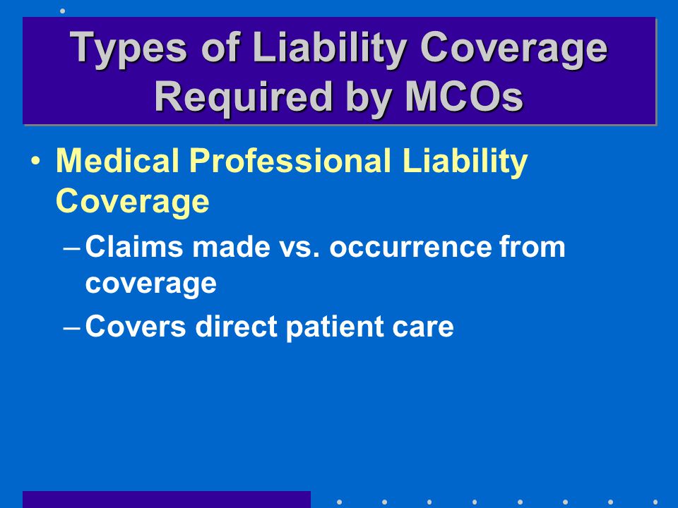 Types of Liability Coverage Required by MCOs Medical Professional Liability Coverage –Claims made vs.
