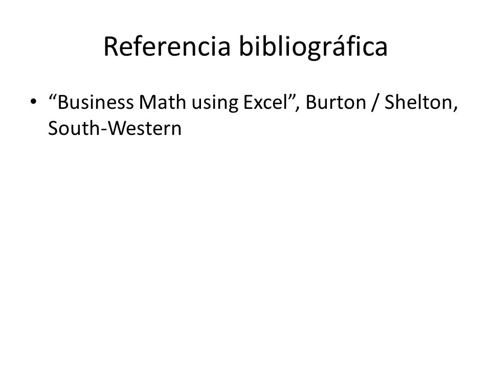 Referencia bibliográfica Business Math using Excel , Burton / Shelton, South-Western