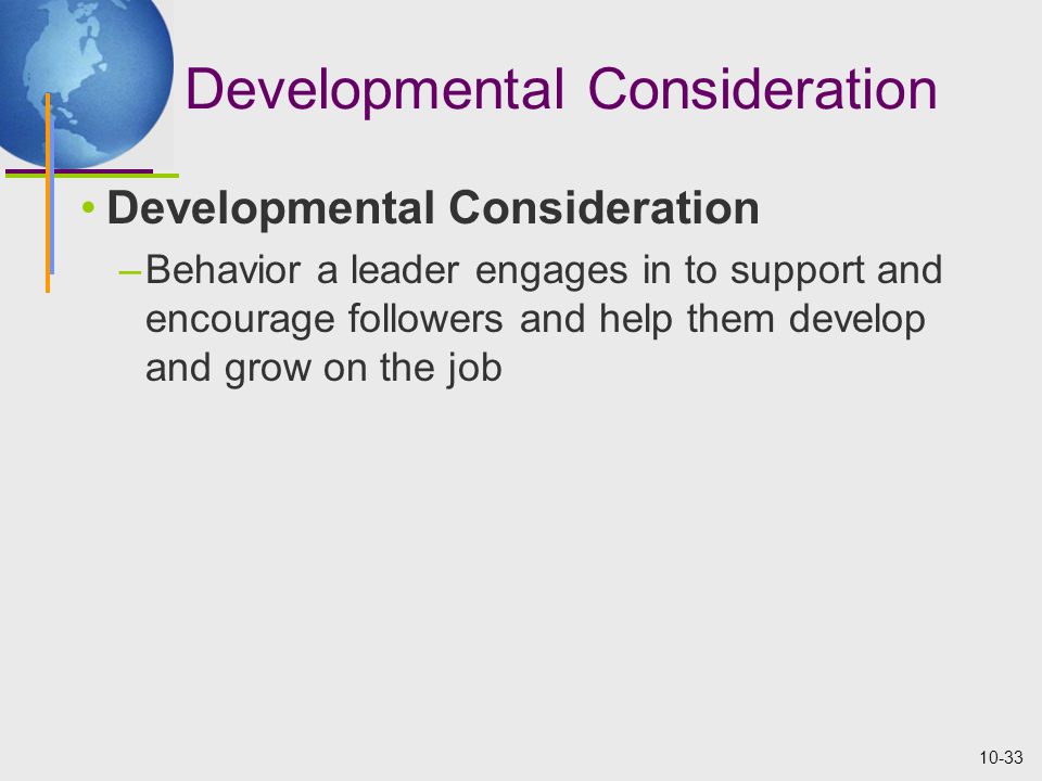 10-33 Developmental Consideration –Behavior a leader engages in to support and encourage followers and help them develop and grow on the job
