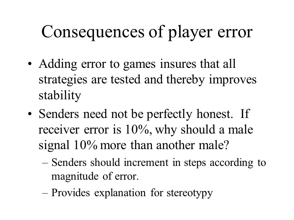 Consequences of player error Adding error to games insures that all strategies are tested and thereby improves stability Senders need not be perfectly honest.