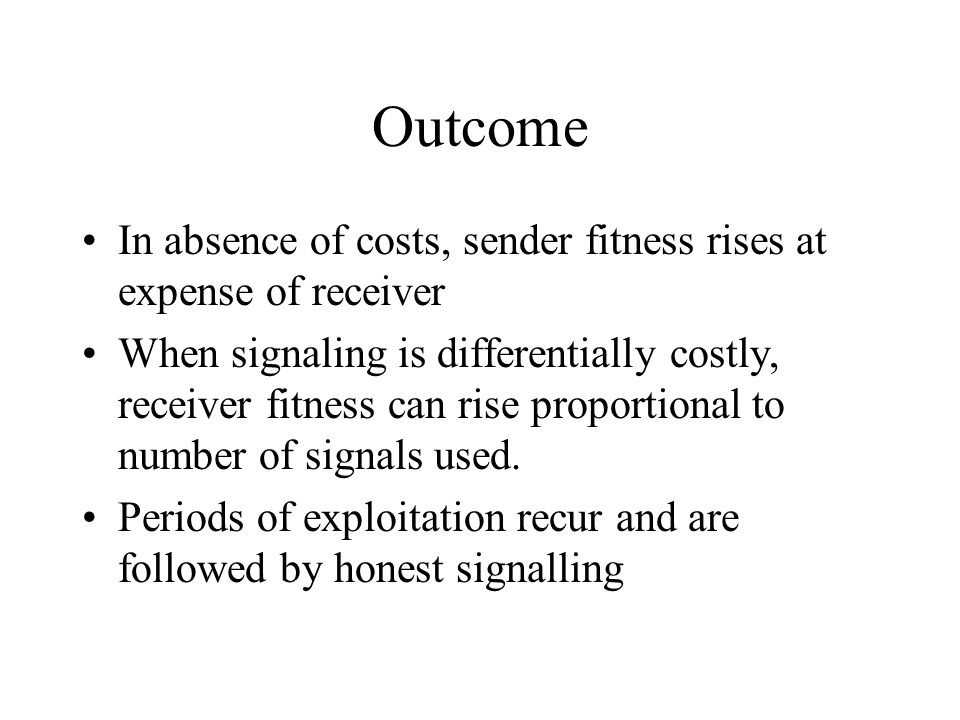 Outcome In absence of costs, sender fitness rises at expense of receiver When signaling is differentially costly, receiver fitness can rise proportional to number of signals used.