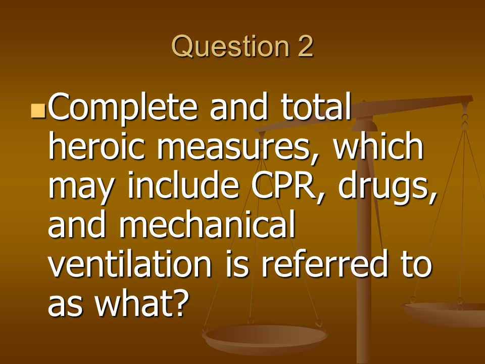 Question 2 Complete and total heroic measures, which may include CPR, drugs, and mechanical ventilation is referred to as what.