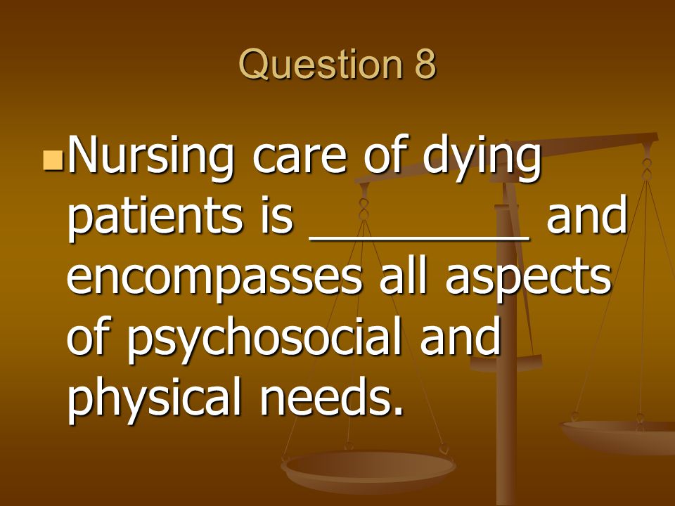Question 8 Nursing care of dying patients is ________ and encompasses all aspects of psychosocial and physical needs.