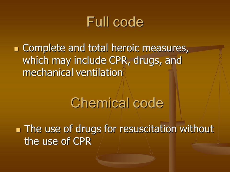 Full code Complete and total heroic measures, which may include CPR, drugs, and mechanical ventilation Complete and total heroic measures, which may include CPR, drugs, and mechanical ventilation Chemical code The use of drugs for resuscitation without the use of CPR The use of drugs for resuscitation without the use of CPR